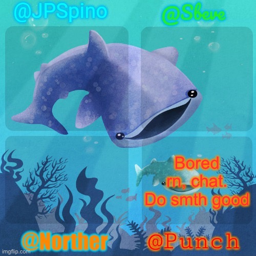 Spino, sbeve, norther, punch shared temp | Bored rn, chat. Do smth good | image tagged in spino sbeve norther punch shared temp | made w/ Imgflip meme maker