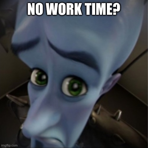 Megamind peeking | NO WORK TIME? | image tagged in memes,megamind peeking,school,math,homework | made w/ Imgflip meme maker