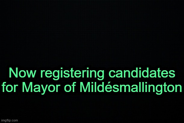 . | Now registering candidates for Mayor of Mildésmallington | image tagged in the black | made w/ Imgflip meme maker