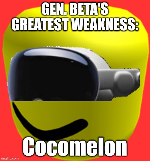 Big head | GEN. BETA'S GREATEST WEAKNESS:; Cocomelon | image tagged in big head | made w/ Imgflip meme maker