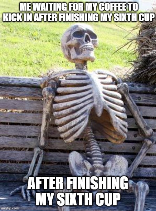 I feel so alive | ME WAITING FOR MY COFFEE TO KICK IN AFTER FINISHING MY SIXTH CUP; AFTER FINISHING MY SIXTH CUP | image tagged in memes,waiting skeleton,coffee,coffee addict,drugs,tag | made w/ Imgflip meme maker