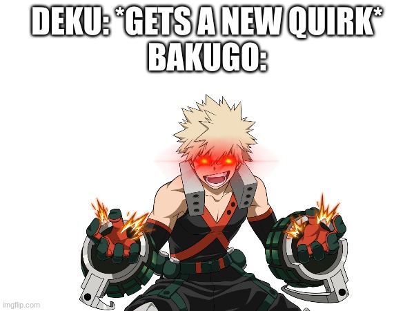 DEKU: *GETS A NEW QUIRK*
BAKUGO: | image tagged in my hero academia,deku,triggered,bakugo | made w/ Imgflip meme maker