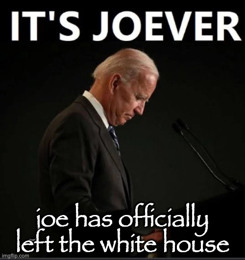 It's Joever | joe has officially left the white house | image tagged in it's joever | made w/ Imgflip meme maker