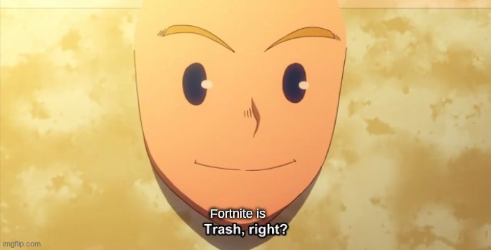 Trash, right? | Fortnite is | image tagged in trash right,fortnite sucks,mha,rules | made w/ Imgflip meme maker