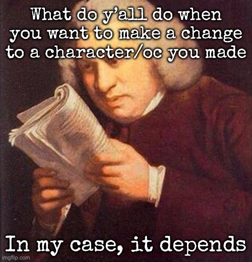 What did I just read? | What do y’all do when you want to make a change to a character/oc you made; In my case, it depends | image tagged in what did i just read,msmg | made w/ Imgflip meme maker