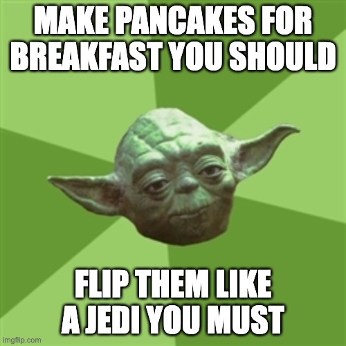 ai lol | MAKE PANCAKES FOR BREAKFAST YOU SHOULD; FLIP THEM LIKE A JEDI YOU MUST | image tagged in memes,advice yoda,funny,yoda,star wars,wut | made w/ Imgflip meme maker