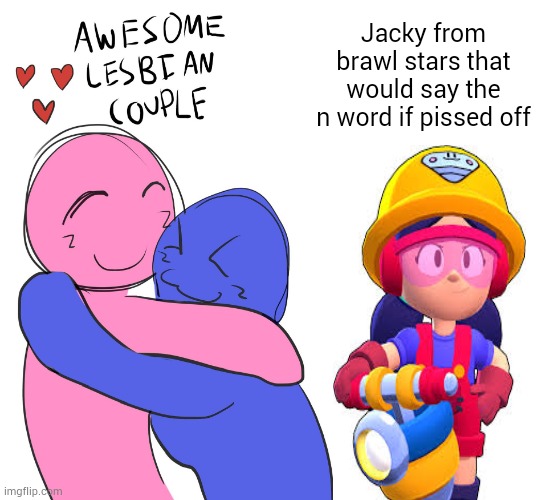 drill censor | Jacky from brawl stars that would say the n word if pissed off | image tagged in awesome lesbian couple,brawl stars | made w/ Imgflip meme maker