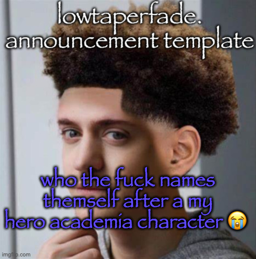 even slightly less lazier temp | who the fuck names themself after a my hero academia character 😭 | image tagged in even slightly less lazier temp | made w/ Imgflip meme maker