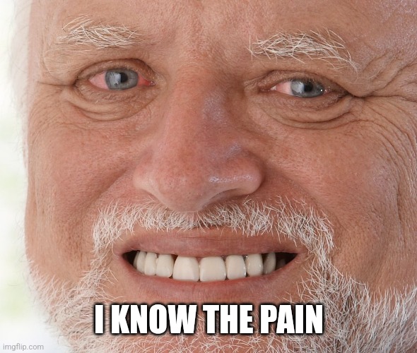 Hide the Pain Harold | I KNOW THE PAIN | image tagged in hide the pain harold | made w/ Imgflip meme maker