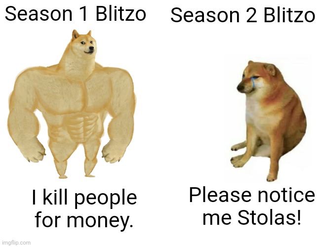 Blitzo got ruined in season 2: | Season 1 Blitzo; Season 2 Blitzo; Please notice me Stolas! I kill people for money. | image tagged in memes,buff doge vs cheems,helluva boss | made w/ Imgflip meme maker