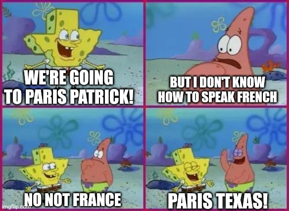 Texas Spongebob | WE'RE GOING TO PARIS PATRICK! PARIS TEXAS! BUT I DON'T KNOW HOW TO SPEAK FRENCH NO NOT FRANCE | image tagged in texas spongebob | made w/ Imgflip meme maker