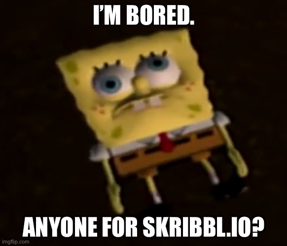 bord | I’M BORED. ANYONE FOR SKRIBBL.IO? | image tagged in spunkslob | made w/ Imgflip meme maker