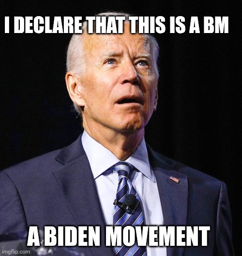 joe biden meme | I DECLARE THAT THIS IS A BM; A BIDEN MOVEMENT | image tagged in joe biden | made w/ Imgflip meme maker