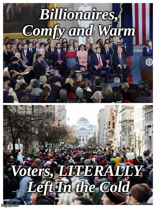 Trump Innaugural | Billionaires,
Comfy and Warm; Voters, LITERALLY
 Left In the Cold | image tagged in literally left in the cold,warm billionaires cold voters | made w/ Imgflip meme maker