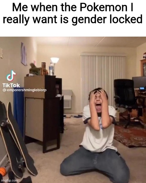 Template steal | Me when the Pokemon I really want is gender locked | image tagged in me rn | made w/ Imgflip meme maker