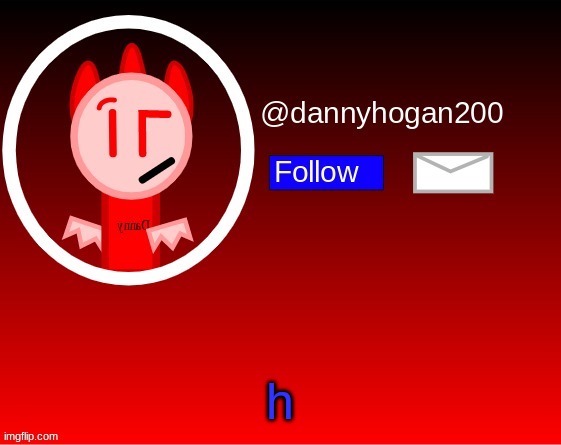 dannyhogan200 announcement | h | image tagged in dannyhogan200 announcement | made w/ Imgflip meme maker