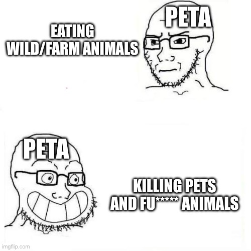 Wojack smile | EATING WILD/FARM ANIMALS KILLING PETS AND FU***** ANIMALS PETA PETA | image tagged in wojack smile | made w/ Imgflip meme maker