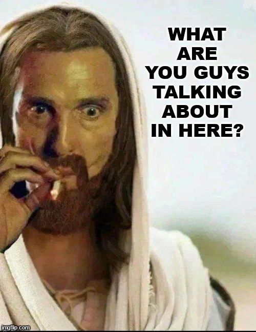 jesus smoking weed | WHAT ARE YOU GUYS TALKING ABOUT IN HERE? | image tagged in matthew mcconaughey jesus smoking lg x | made w/ Imgflip meme maker