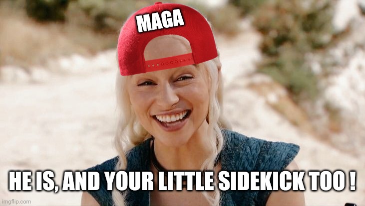 MAGA HE IS, AND YOUR LITTLE SIDEKICK TOO ! | made w/ Imgflip meme maker