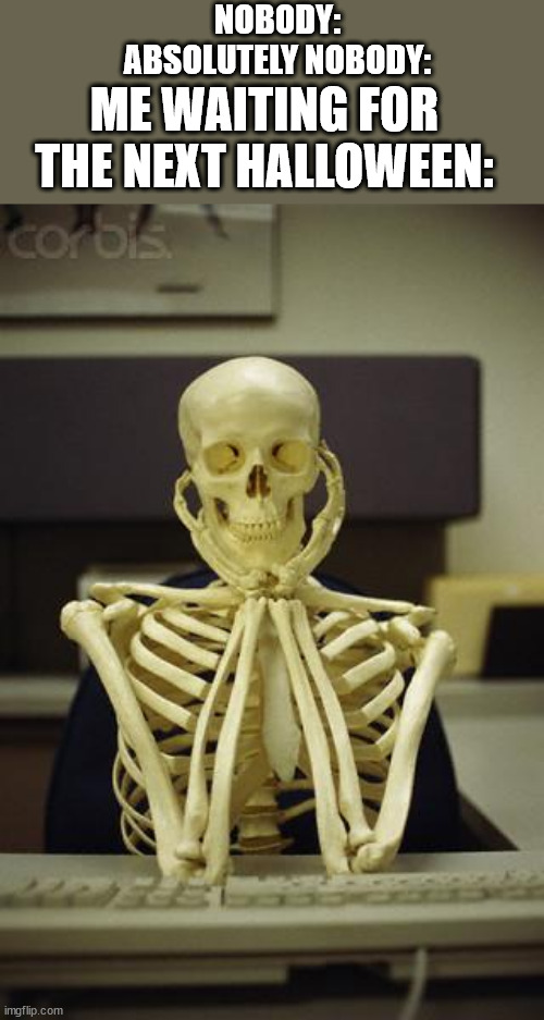 you have been there waiting for halloween, and it's october (2024 edition) | NOBODY:
ABSOLUTELY NOBODY:; ME WAITING FOR THE NEXT HALLOWEEN: | image tagged in waiting skeleton | made w/ Imgflip meme maker