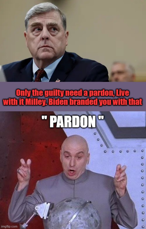 History will be hard on Bidens " PARDONEES " they will wear the BIDEN "  PARDON " on them for life. | Only the guilty need a pardon, Live with it Milley. Biden branded you with that; " PARDON " | image tagged in memes,dr evil laser | made w/ Imgflip meme maker