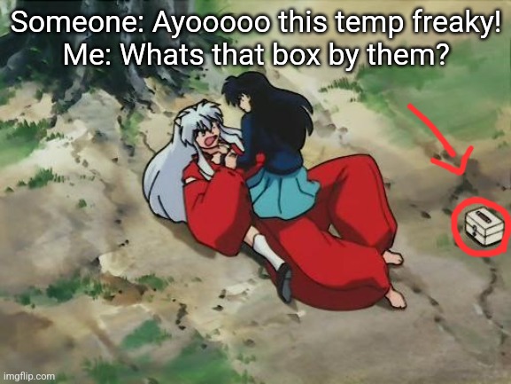 The temp is Kagome treating Inuyasha's wound and the box is a first aid kit | Someone: Ayooooo this temp freaky!
Me: Whats that box by them? | image tagged in inuyasha kagome in a compromising position | made w/ Imgflip meme maker