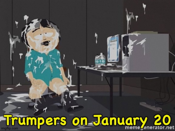 Yeah they're lovin' it | Trumpers on January 20 | image tagged in south park jizz | made w/ Imgflip meme maker