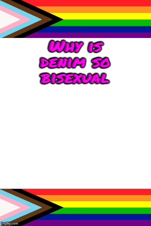 WHY TF IS DENIM THE FABRIC VERSION OF BISEXUALITY | Why is denim so bisexual | image tagged in emosruleoverpeasents big announcement temp | made w/ Imgflip meme maker