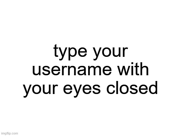 type your username with your eyes closed | made w/ Imgflip meme maker