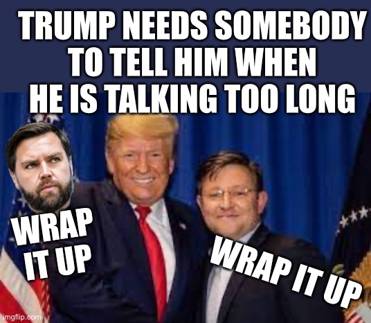 Seriously, even a Secret Service agent, Melanie give him the stink eye, anybody | TRUMP NEEDS SOMEBODY TO TELL HIM WHEN HE IS TALKING TOO LONG; WRAP IT UP; WRAP IT UP | image tagged in trump mike johnson,id rather have a long redundant speech,then a biden im coherent mumbling though | made w/ Imgflip meme maker