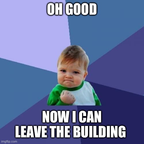 Success Kid | OH GOOD; NOW I CAN LEAVE THE BUILDING | image tagged in memes,success kid | made w/ Imgflip meme maker