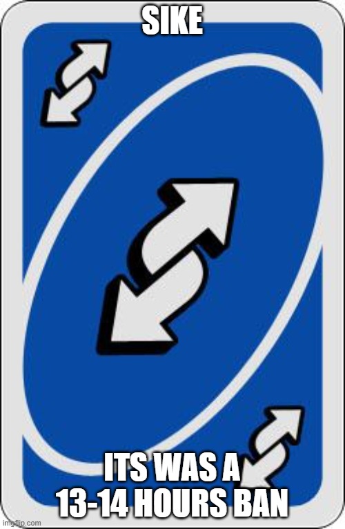 uno reverse card | SIKE ITS WAS A 13-14 HOURS BAN | image tagged in uno reverse card | made w/ Imgflip meme maker