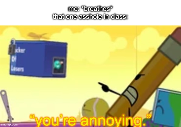 me: *breathes*
that one asshole in class:; “you’re annoying.” | image tagged in bfdi,school | made w/ Imgflip meme maker