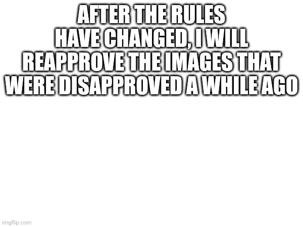 Not all of them, though | AFTER THE RULES HAVE CHANGED, I WILL REAPPROVE THE IMAGES THAT WERE DISAPPROVED A WHILE AGO | made w/ Imgflip meme maker