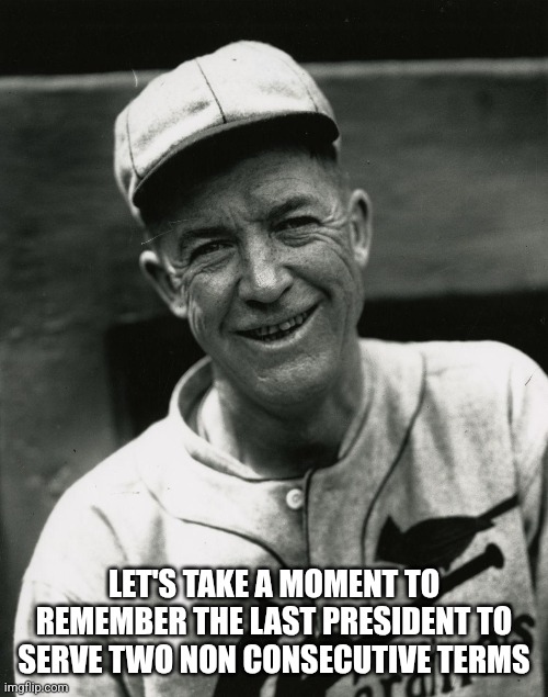 Inauguration Meme | LET'S TAKE A MOMENT TO REMEMBER THE LAST PRESIDENT TO SERVE TWO NON CONSECUTIVE TERMS | image tagged in funny meme,political humor,president,baseball,cleveland,major league baseball | made w/ Imgflip meme maker