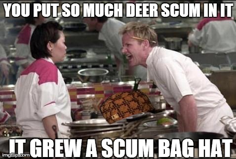 Angry Chef Gordon Ramsay | YOU PUT SO MUCH DEER SCUM IN IT IT GREW A SCUM BAG HAT | image tagged in memes,angry chef gordon ramsay,scumbag | made w/ Imgflip meme maker