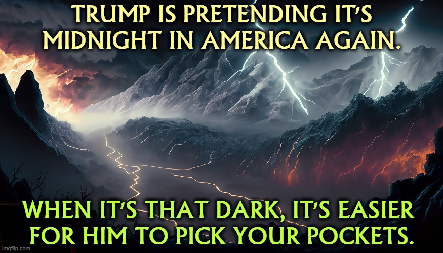 TRUMP IS PRETENDING IT'S MIDNIGHT IN AMERICA AGAIN. WHEN IT'S THAT DARK, IT'S EASIER 
FOR HIM TO PICK YOUR POCKETS. | image tagged in trump,midnight,america,dark,thief,apocalypse | made w/ Imgflip meme maker