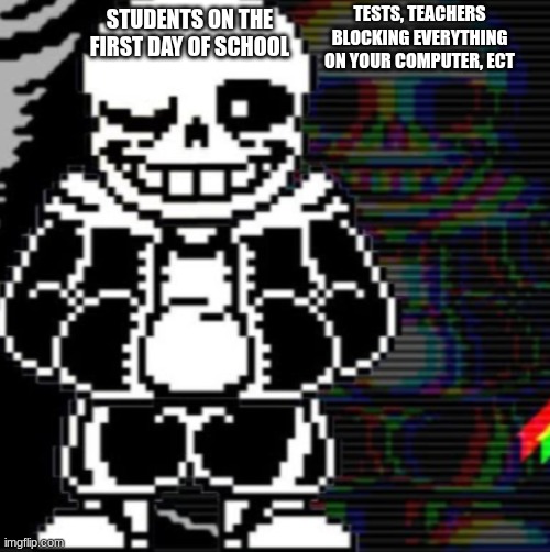 This goes with the "kids on the last day of school" | TESTS, TEACHERS BLOCKING EVERYTHING ON YOUR COMPUTER, ECT; STUDENTS ON THE FIRST DAY OF SCHOOL | image tagged in sans undertale,gaming | made w/ Imgflip meme maker