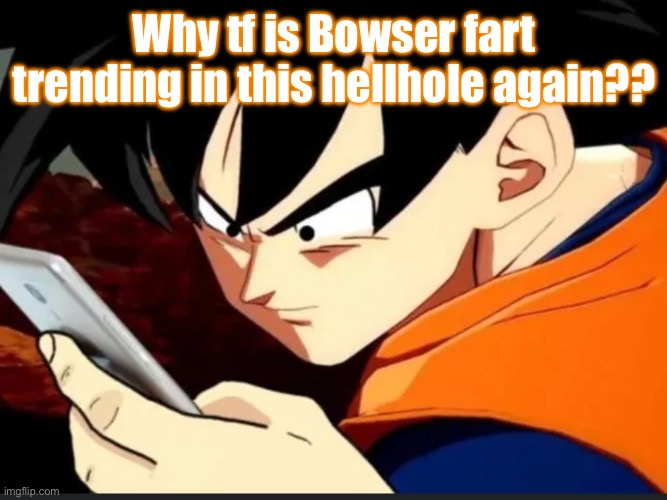 I go online for five minutes | Why tf is Bowser fart trending in this hellhole again?? | image tagged in goku sees phone and sends to piccolo | made w/ Imgflip meme maker