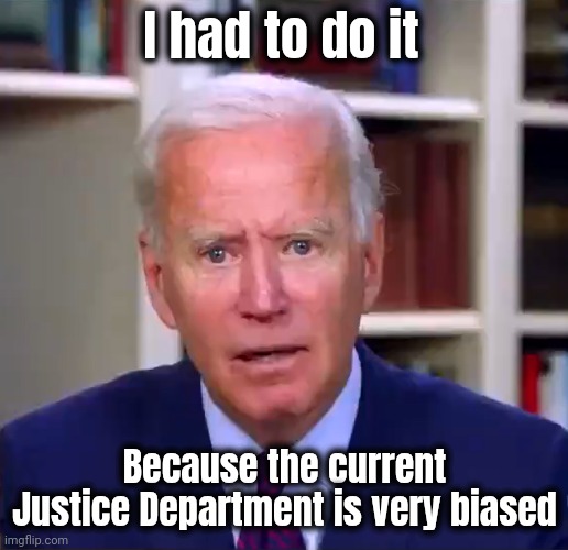 Slow Joe Biden Dementia Face | I had to do it Because the current Justice Department is very biased | image tagged in slow joe biden dementia face | made w/ Imgflip meme maker