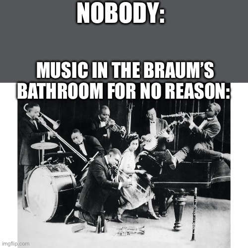 Braums bathroom be like | NOBODY:; MUSIC IN THE BRAUM’S BATHROOM FOR NO REASON: | image tagged in fast food | made w/ Imgflip meme maker