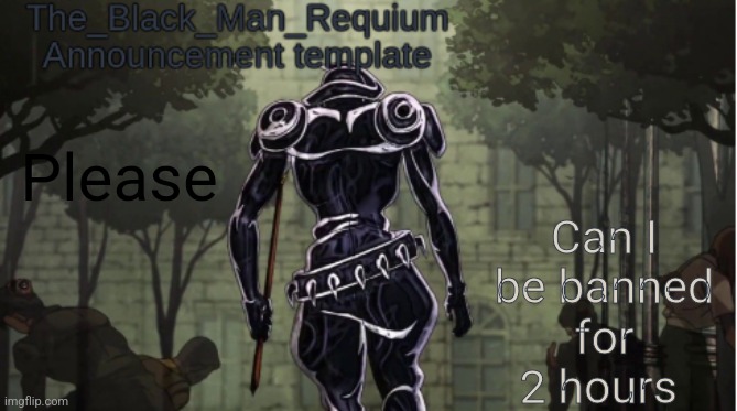 The_Black_Man_Requiem Announcement Template V.1 | Can I be banned for 2 hours; Please | image tagged in the_black_man_requiem announcement template v 1 | made w/ Imgflip meme maker