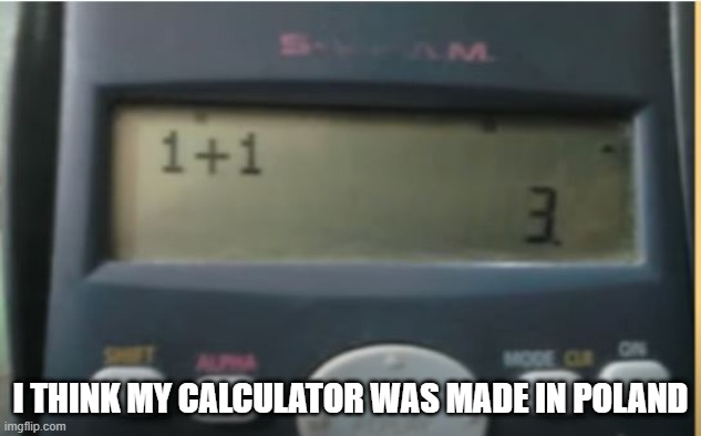 Bad Calculator | I THINK MY CALCULATOR WAS MADE IN POLAND | image tagged in you had one job | made w/ Imgflip meme maker