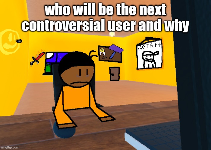 *uncomfort* | who will be the next controversial user and why | image tagged in uncomfort | made w/ Imgflip meme maker