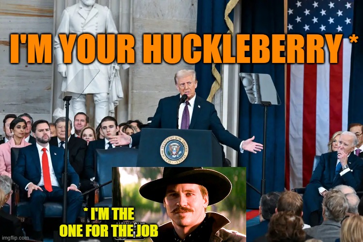 As Doc Holliday Would Say | I'M YOUR HUCKLEBERRY *; * I'M THE ONE FOR THE JOB | image tagged in donald trump,trump inauguration,tombstone,doc holliday | made w/ Imgflip meme maker