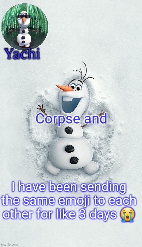 Yachis oalf temp (ty corpse) | Corpse and; I have been sending the same emoji to each other for like 3 days 😭 | image tagged in yachis oalf temp ty corpse | made w/ Imgflip meme maker