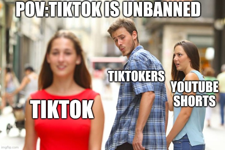 Distracted Boyfriend Meme | POV:TIKTOK IS UNBANNED; TIKTOKERS; YOUTUBE SHORTS; TIKTOK | image tagged in memes,distracted boyfriend | made w/ Imgflip meme maker