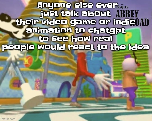 Unlike other mfs, I don't use it to write my games (I CANT STOP LISTENING TO NO DIGGITY HELP) | Anyone else ever just talk about their video game or indie animation to chatgpt to see how real people would react to the idea | image tagged in shut up ringo | made w/ Imgflip meme maker