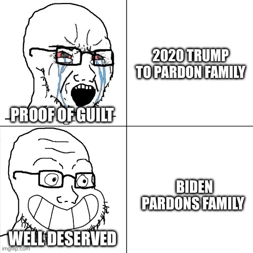 ? | 2020 TRUMP TO PARDON FAMILY; PROOF OF GUILT; BIDEN PARDONS FAMILY; WELL DESERVED | image tagged in hypocritical wojak | made w/ Imgflip meme maker