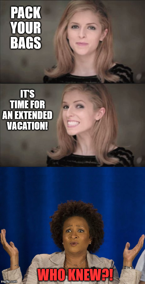 No Pun Provided | PACK YOUR BAGS; IT'S TIME FOR AN EXTENDED VACATION! WHO KNEW?! | image tagged in who knew,bad,pun,anna kendrick,wanda sykes,vacation | made w/ Imgflip meme maker